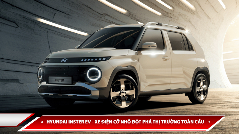HYUNDAI INSTER EV - XE ĐIỆN CỠ NHỎ ĐỘT PHÁ THỊ TRƯỜNG TOÀN CẦU